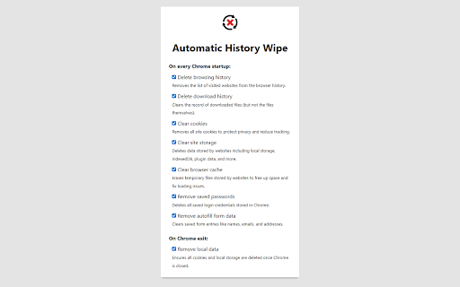 Automatic History Wipe :: Automatically deletes browsing data on Chrome start or exit. Wipes history, downloads, cache, cookies, passwords, autofill & more.