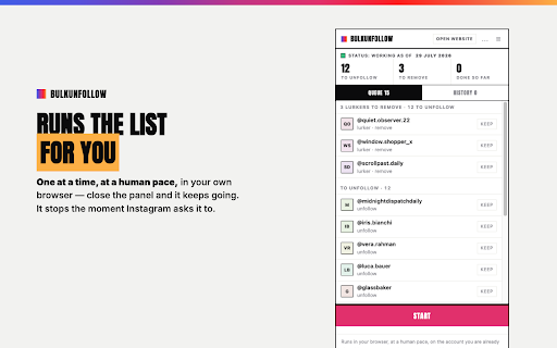 BulkUnfollow.com: Mass Unfollow for Instagram without Sharing your Password :: Works through your unfollow list on instagram.com at a human pace — in your own browser, with no password and no server.