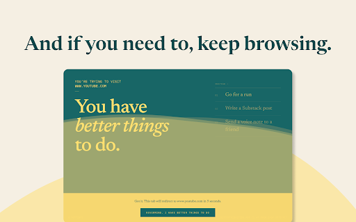 Better Things To Do :: Redirect distracting sites to your personal list of better things. 100% local - no accounts, analytics, or tracking.